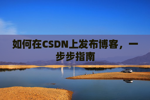 如何在CSDN上发布博客,一步步指南